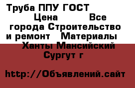 Труба ППУ ГОСТ 30732-2006 › Цена ­ 333 - Все города Строительство и ремонт » Материалы   . Ханты-Мансийский,Сургут г.
